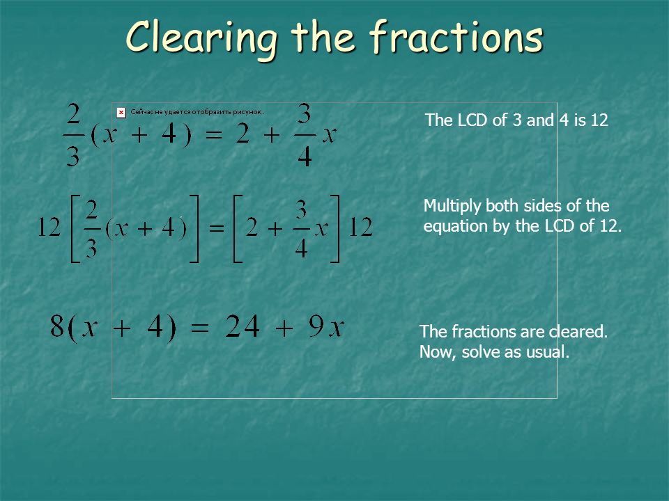 Clearing the fractions The LCD of 3 and 4 is 12 Multiply both sides of the equation by the LCD of 12.