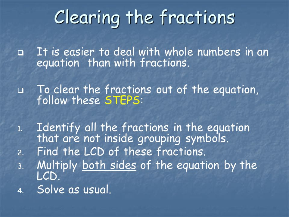 Clearing the fractions   It is easier to deal with whole numbers in an equation than with fractions.