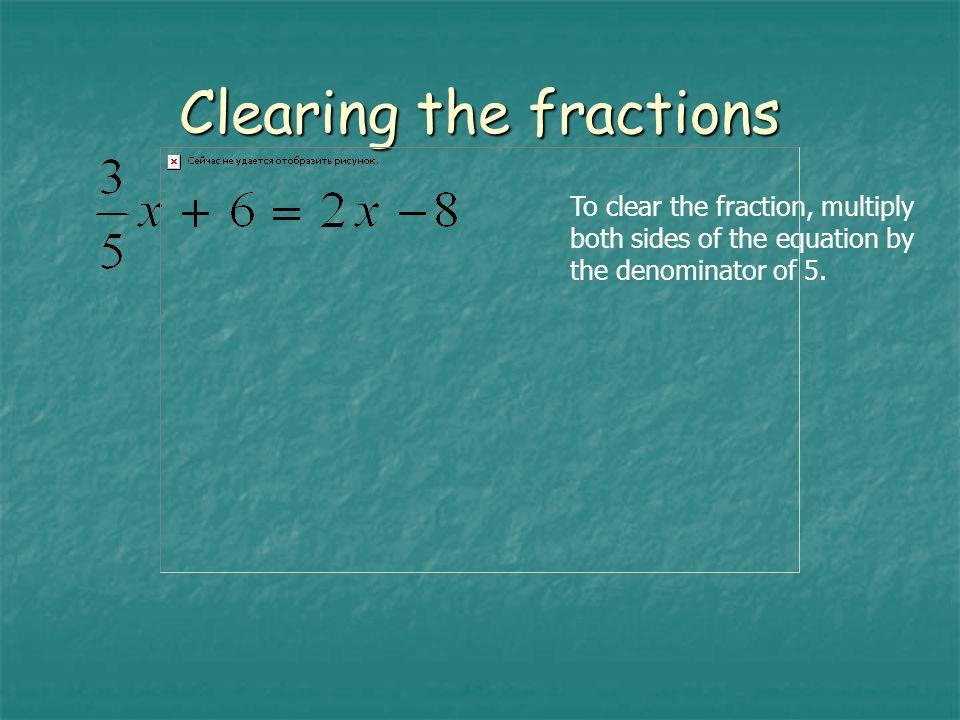 To clear the fraction, multiply both sides of the equation by the denominator of 5.