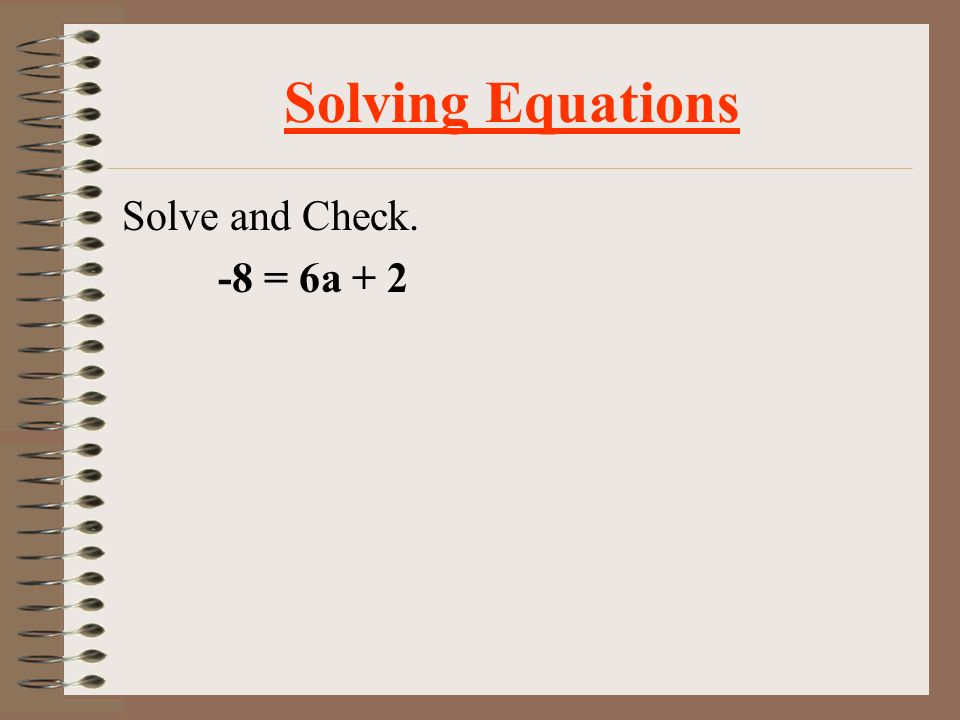 Solving Equations Solve and Check. 2y – 3 = 7