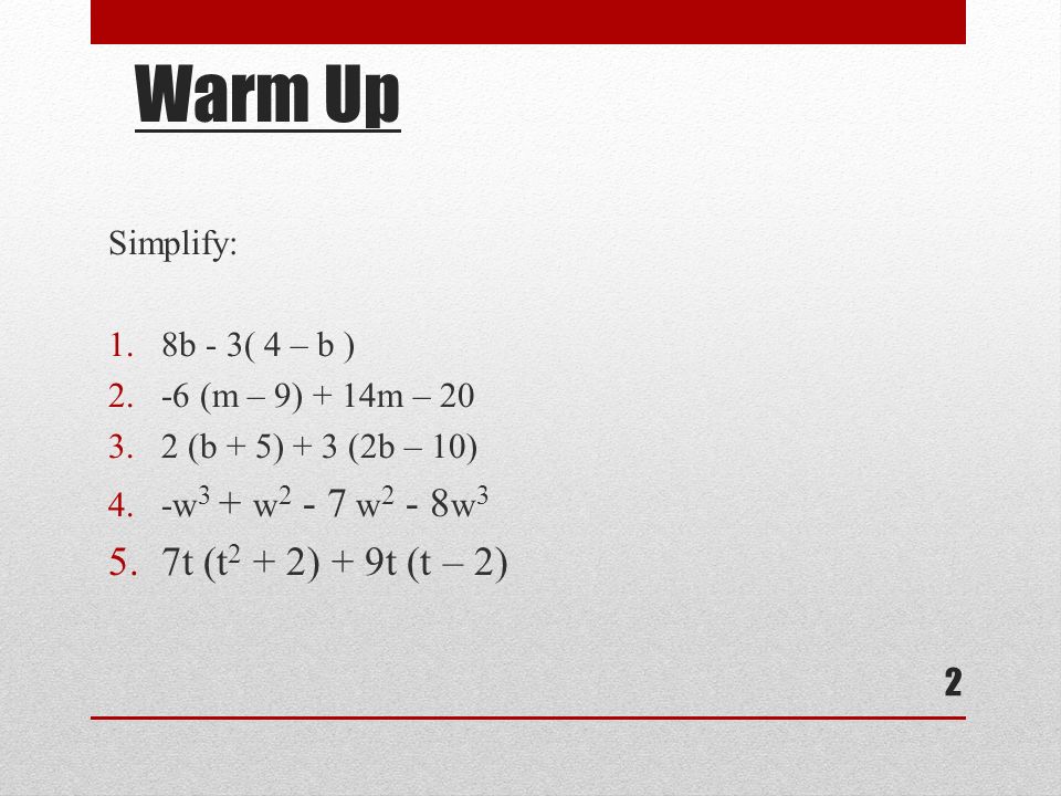 Warm Up Simplify: 1.8b - 3( 4 – b ) 2.-6 (m – 9) + 14m – (b + 5) + 3 (2b – 10) 4.-w 3 + w w w 3 5.7t (t 2 + 2) + 9t (t – 2) 2