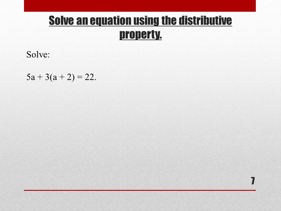 Solve an equation using the distributive property. 7 Solve: 5a + 3(a + 2) = 22.