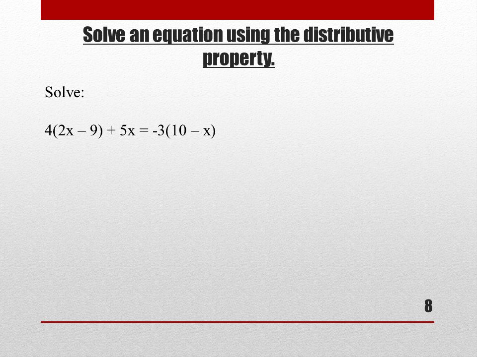 Solve an equation using the distributive property. 8 Solve: 4(2x – 9) + 5x = -3(10 – x)