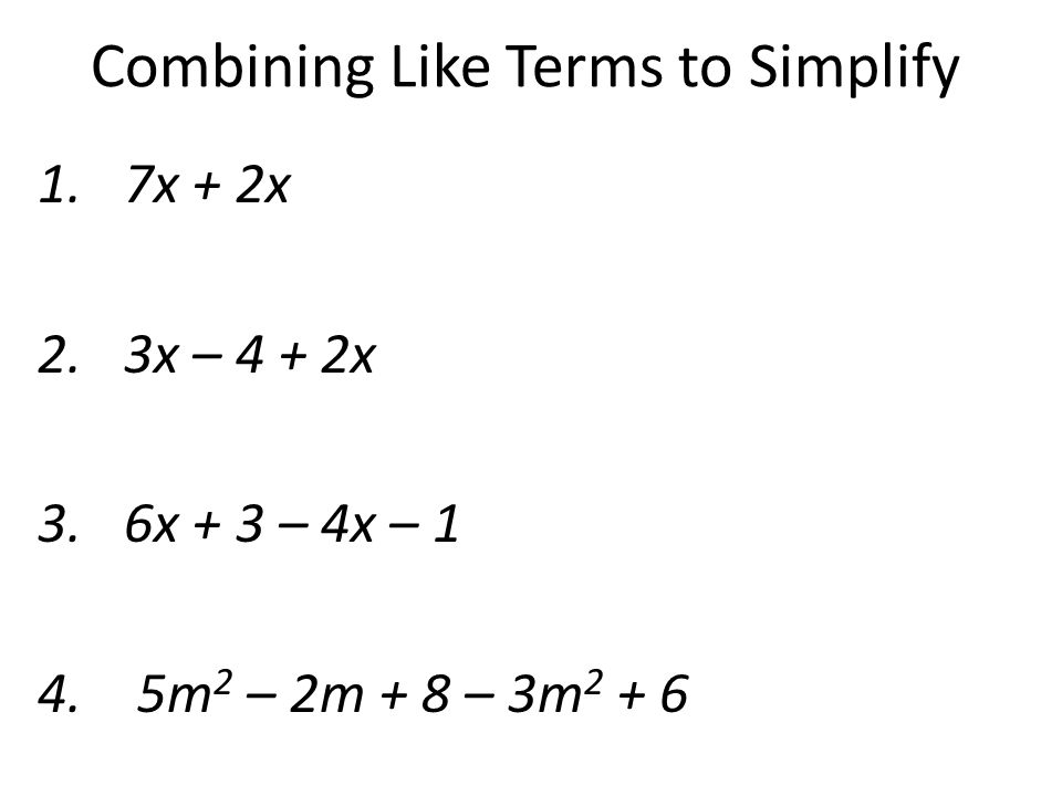 Combining Like Terms to Simplify 1.7x + 2x 2.3x – 4 + 2x 3.6x + 3 – 4x – 1 4.