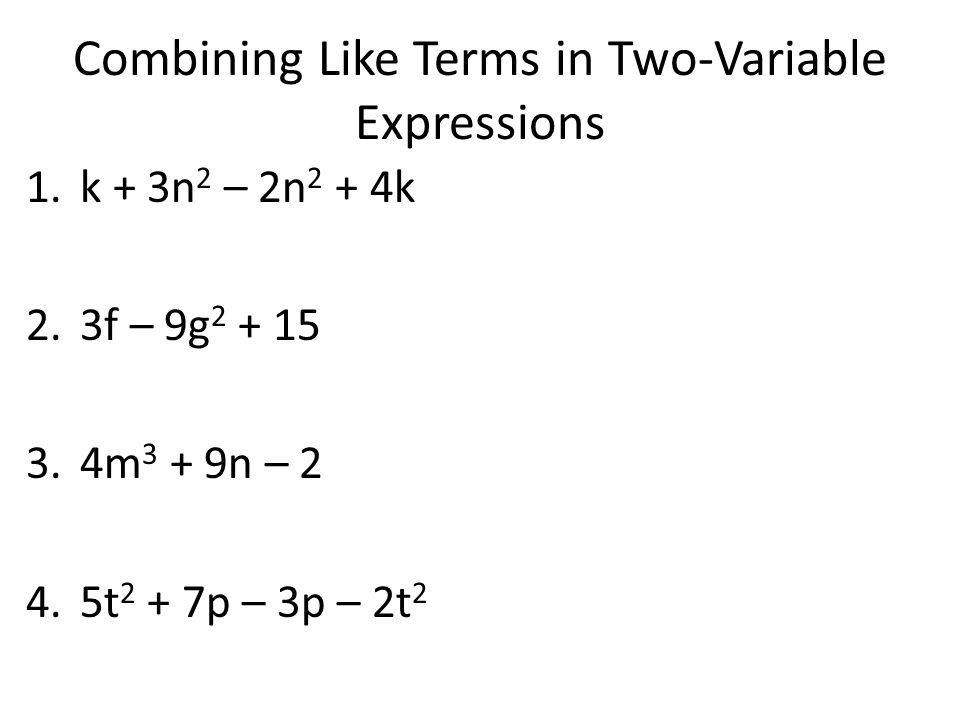 Combining Like Terms in Two-Variable Expressions 1.k + 3n 2 – 2n 2 + 4k 2.3f – 9g m 3 + 9n – 2 4.5t 2 + 7p – 3p – 2t 2