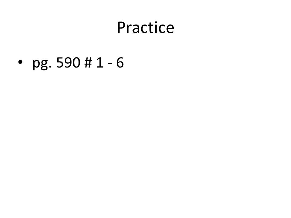 Practice pg. 590 # 1 - 6