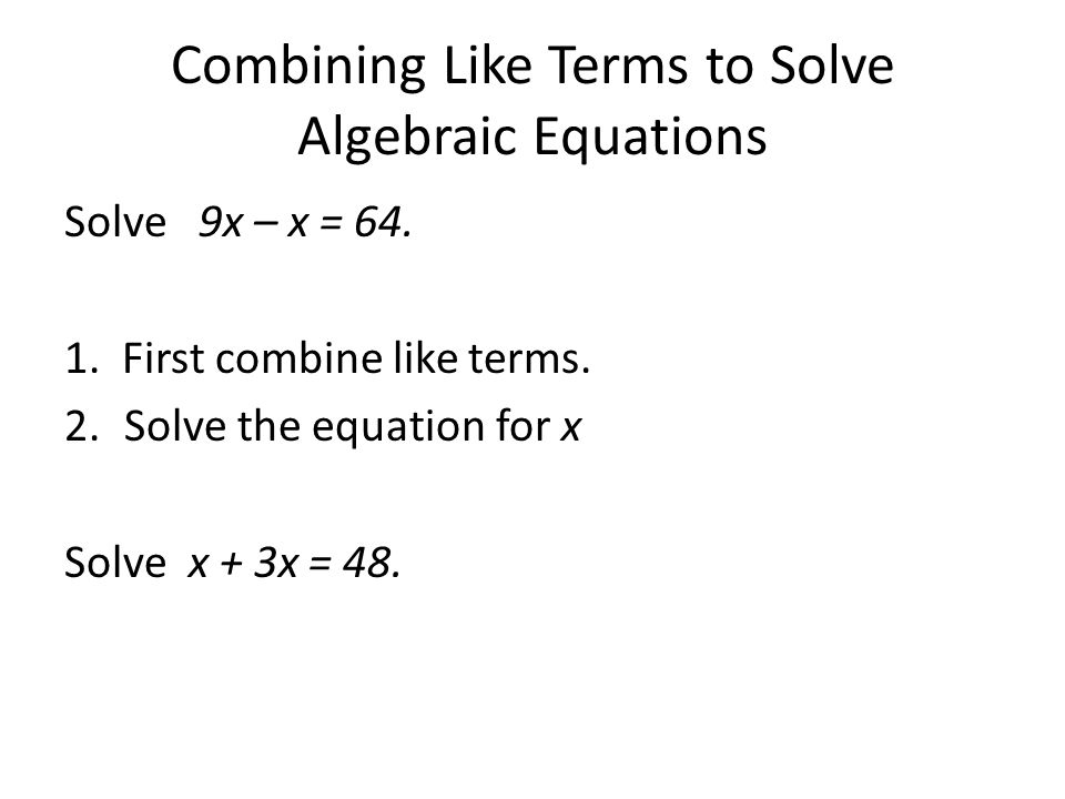 Combining Like Terms to Solve Algebraic Equations Solve 9x – x = 64.