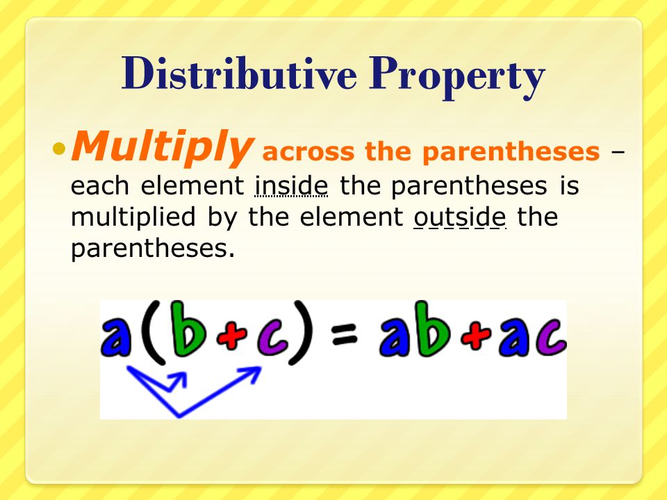 Distributive Property Multiply across the parentheses – each element inside the parentheses is multiplied by the element outside the parentheses.