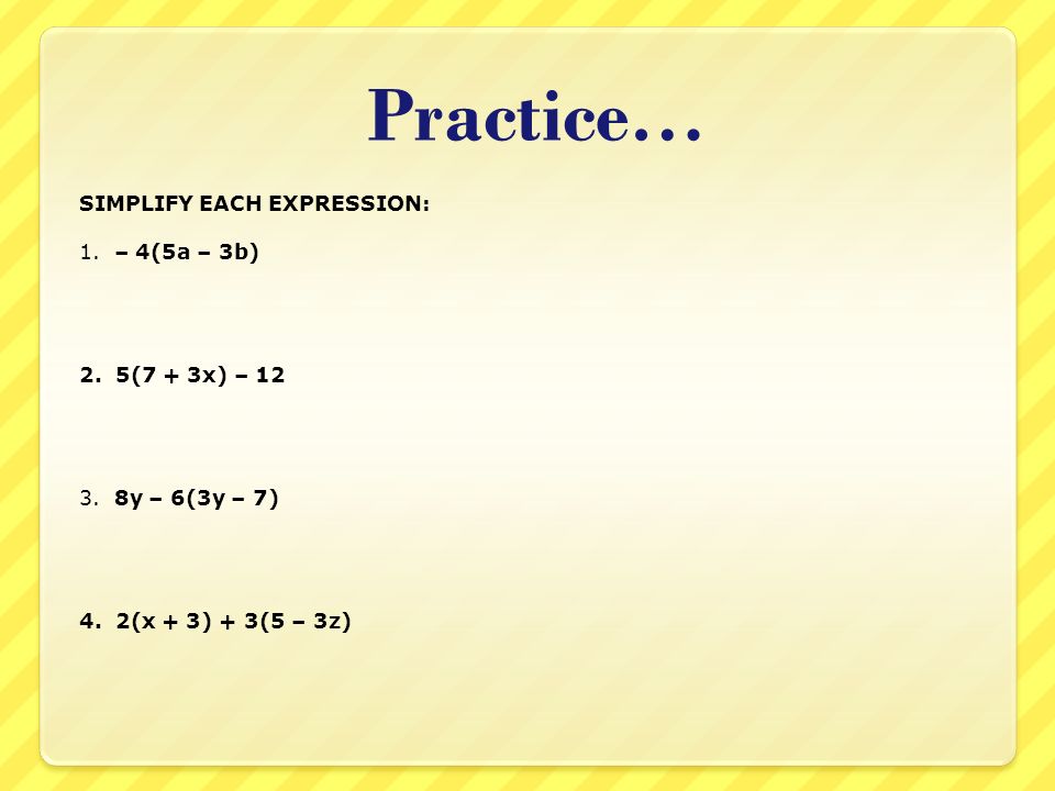 Practice… SIMPLIFY EACH EXPRESSION: 1. – 4(5a – 3b) 2.