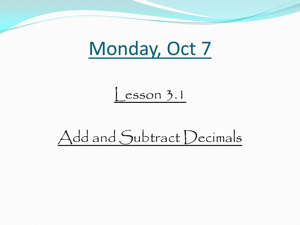 Monday, Oct 7 Lesson 3.1 Add and Subtract Decimals