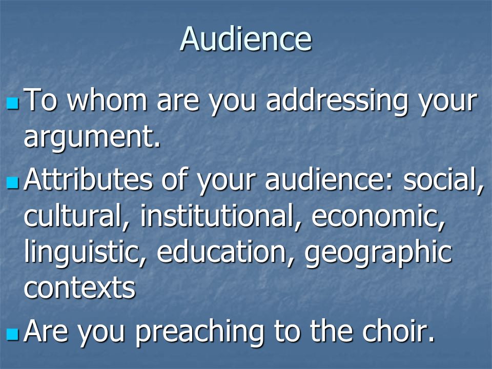 Audience To whom are you addressing your argument.