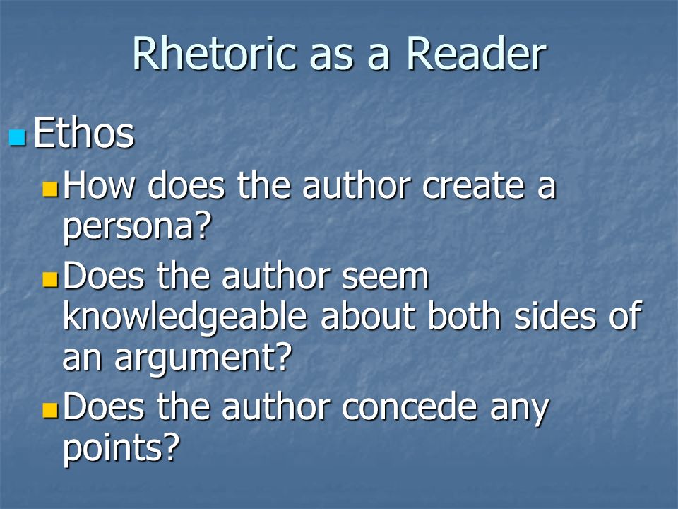 Rhetoric as a Reader Ethos Ethos How does the author create a persona.
