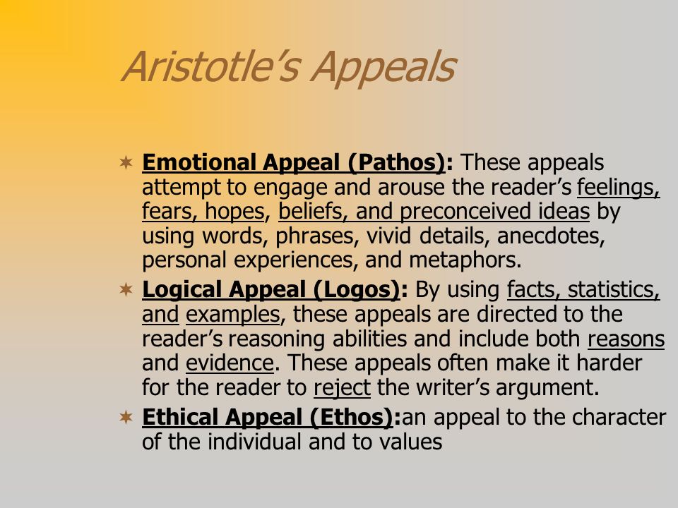 Aristotle’s Appeals  Emotional Appeal (Pathos): These appeals attempt to engage and arouse the reader’s feelings, fears, hopes, beliefs, and preconceived ideas by using words, phrases, vivid details, anecdotes, personal experiences, and metaphors.