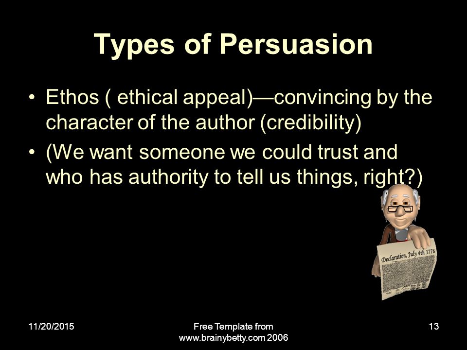 11/20/2015Free Template from Types of Persuasion Ethos ( ethical appeal)—convincing by the character of the author (credibility) (We want someone we could trust and who has authority to tell us things, right )