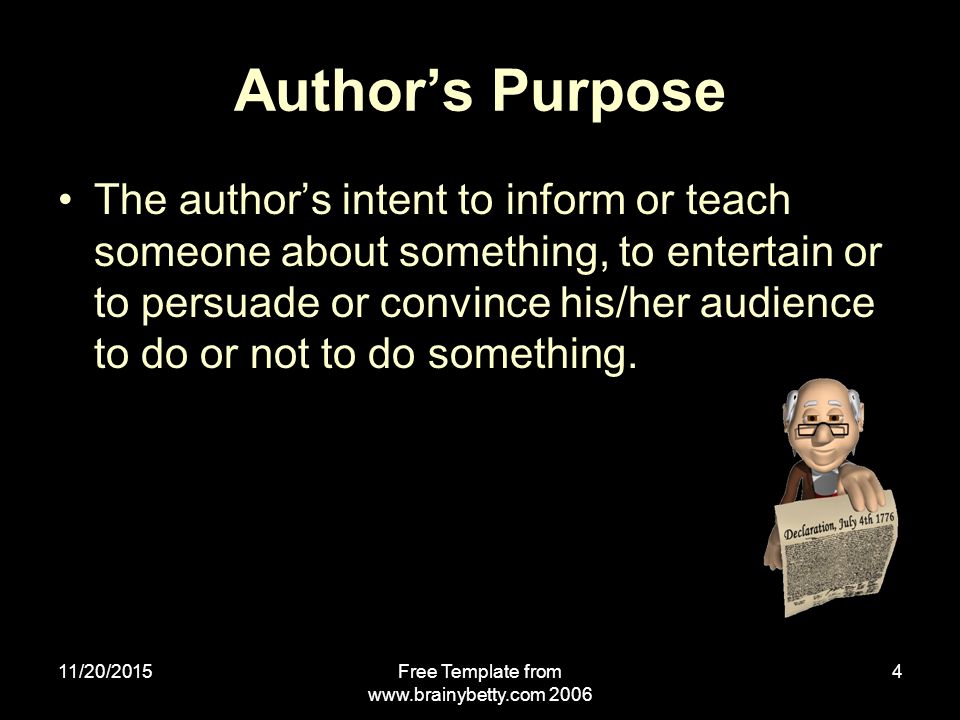 11/20/2015Free Template from Author’s Purpose The author’s intent to inform or teach someone about something, to entertain or to persuade or convince his/her audience to do or not to do something.
