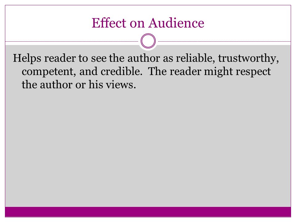Effect on Audience Helps reader to see the author as reliable, trustworthy, competent, and credible.