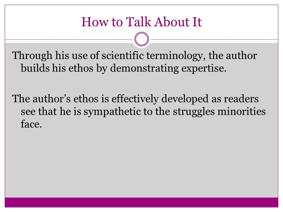 How to Talk About It Through his use of scientific terminology, the author builds his ethos by demonstrating expertise.