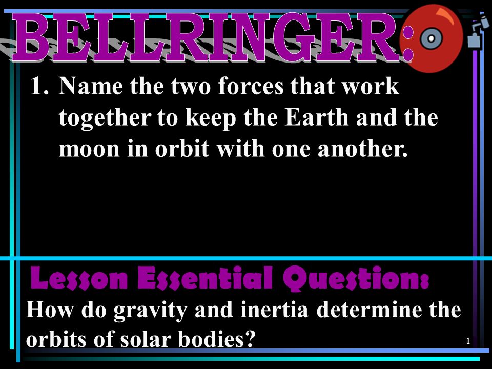 1 1.Name the two forces that work together to keep the Earth and the moon in orbit with one another.