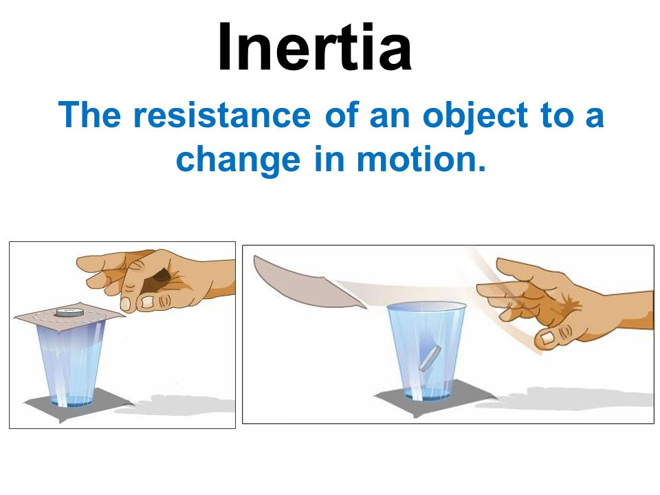 Inertia The resistance of an object to a change in motion.