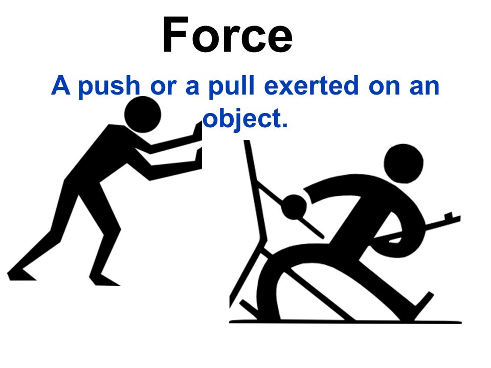Force A push or a pull exerted on an object.