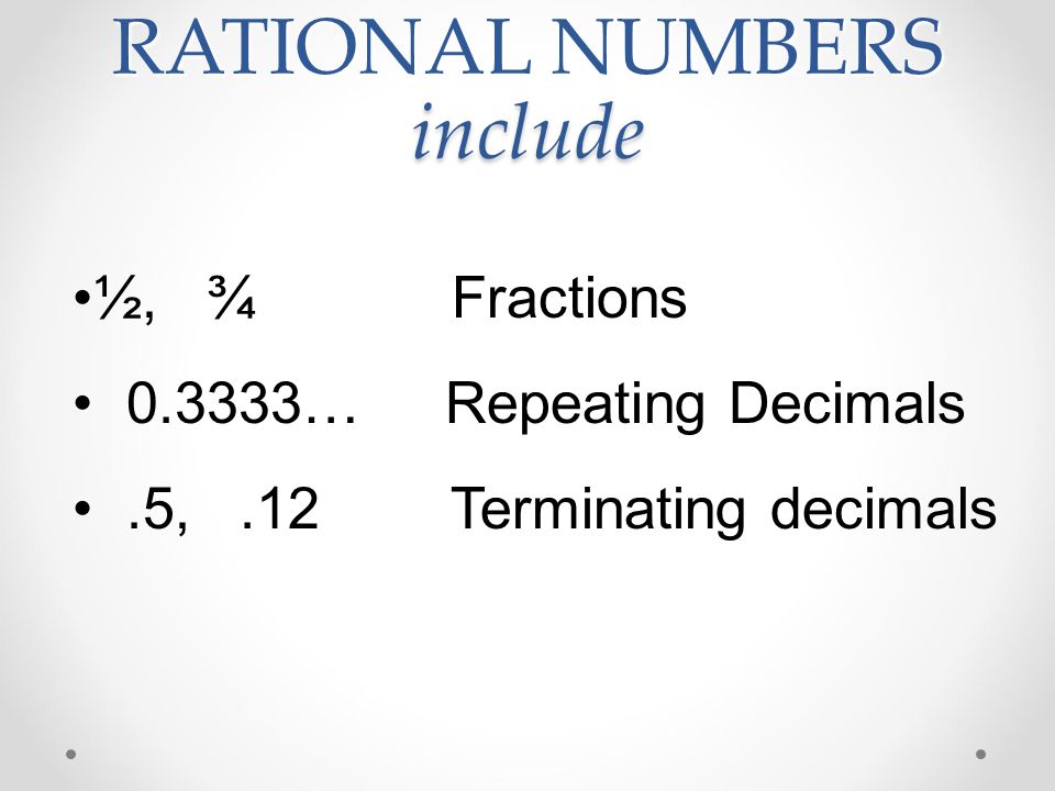RATIONAL NUMBERS include ½, ¾ Fractions … Repeating Decimals.5,.12 Terminating decimals