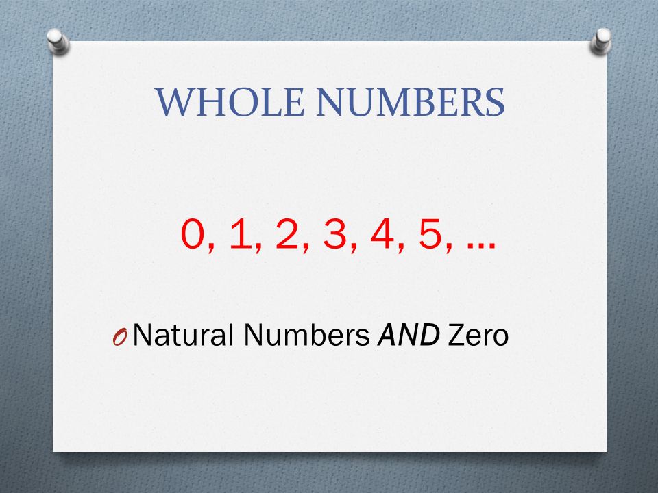 WHOLE NUMBERS 0, 1, 2, 3, 4, 5, … O Natural Numbers AND Zero