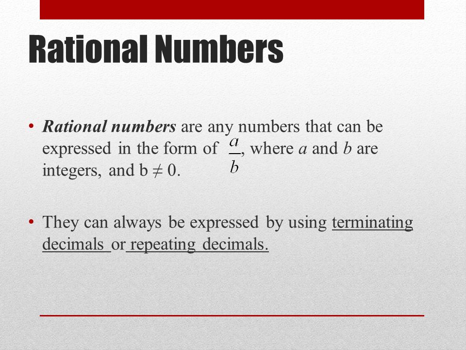 Rational Numbers Rational numbers are any numbers that can be expressed in the form of, where a and b are integers, and b ≠ 0.