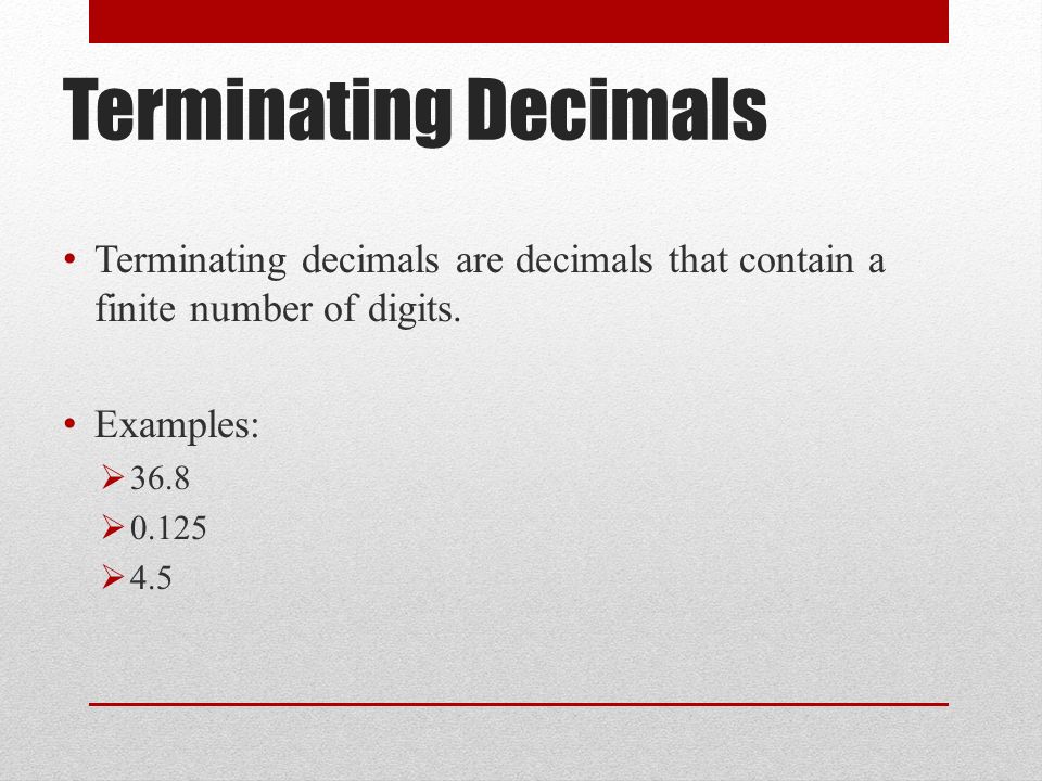 Terminating Decimals Terminating decimals are decimals that contain a finite number of digits.