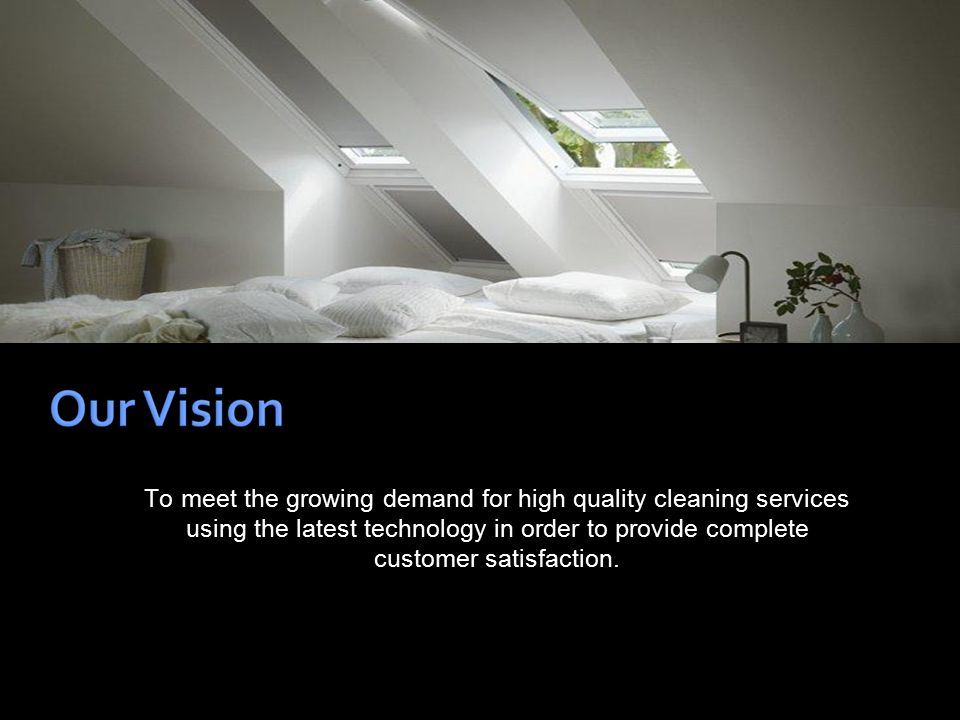 To meet the growing demand for high quality cleaning services using the latest technology in order to provide complete customer satisfaction.