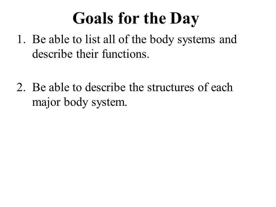 Goals for the Day 1.Be able to list all of the body systems and describe their functions.