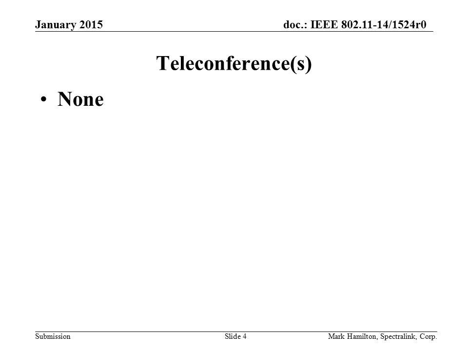 January 2015doc.: IEEE /1524r0 SubmissionMark Hamilton, Spectralink, Corp.Slide 4 Teleconference(s) None