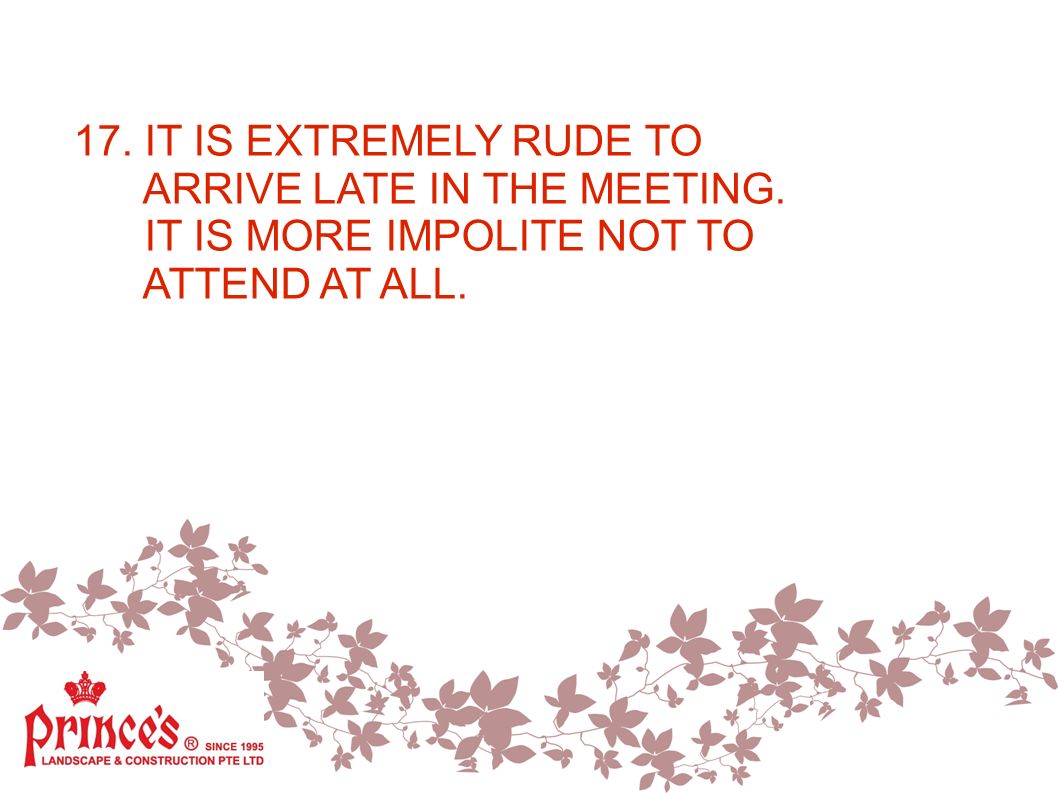 17. IT IS EXTREMELY RUDE TO ARRIVE LATE IN THE MEETING. IT IS MORE IMPOLITE NOT TO ATTEND AT ALL.