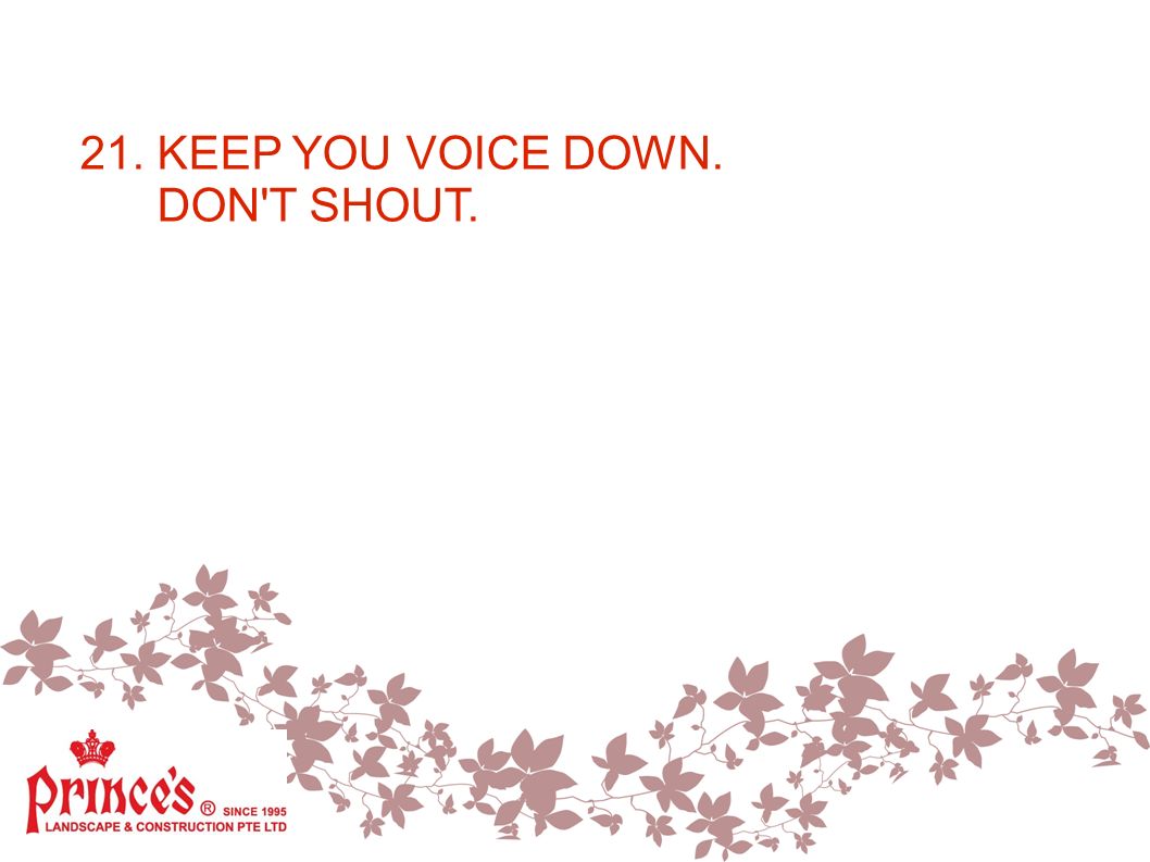 21. KEEP YOU VOICE DOWN. DON T SHOUT.