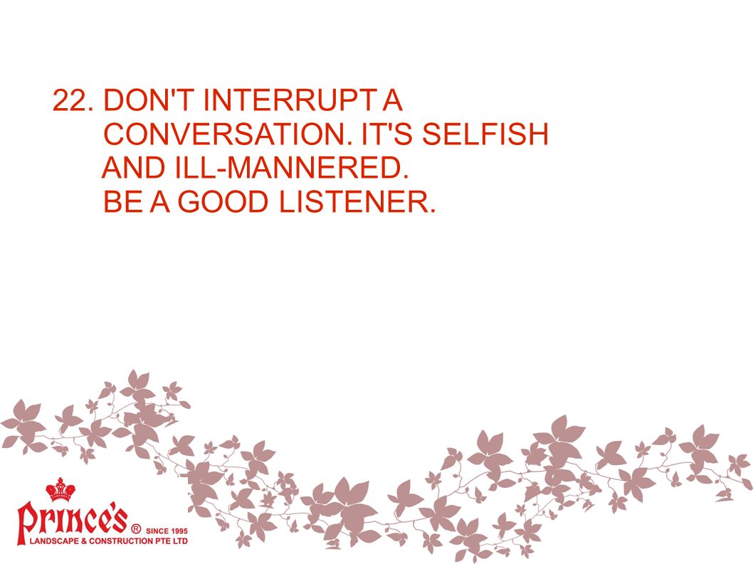 22. DON T INTERRUPT A CONVERSATION. IT S SELFISH AND ILL-MANNERED. BE A GOOD LISTENER.