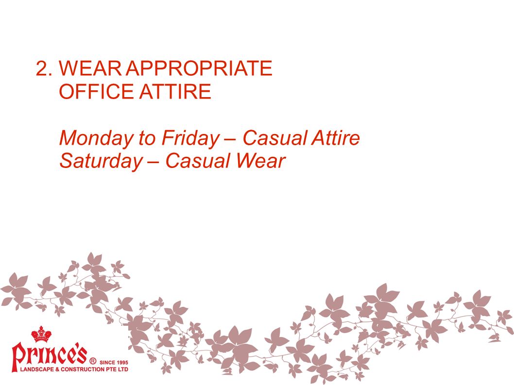 2. WEAR APPROPRIATE OFFICE ATTIRE Monday to Friday – Casual Attire Saturday – Casual Wear