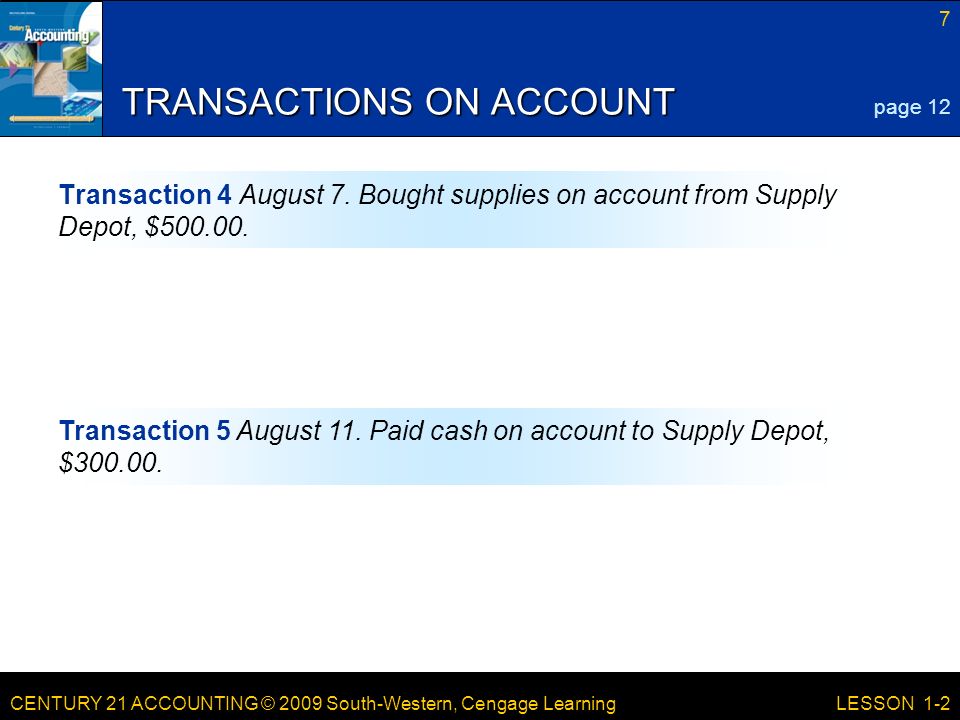 CENTURY 21 ACCOUNTING © 2009 South-Western, Cengage Learning 7 LESSON 1-2 TRANSACTIONS ON ACCOUNT Transaction 4 August 7.