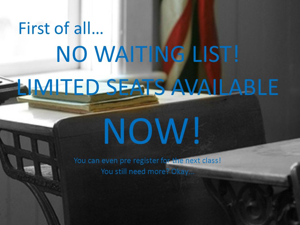 First of all… NO WAITING LIST. LIMITED SEATS AVAILABLE NOW.