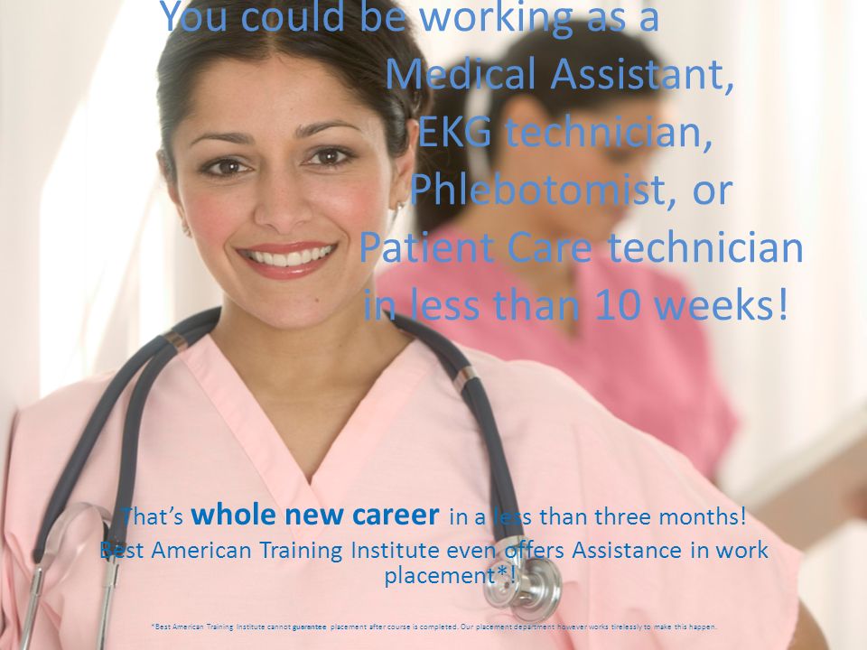 You could be working as a Medical Assistant, EKG technician, Phlebotomist, or Patient Care technician in less than 10 weeks.