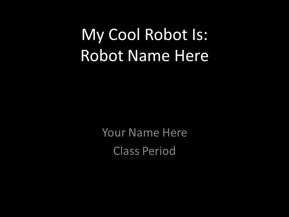 My Cool Robot Is: Robot Name Here Your Name Here Class Period
