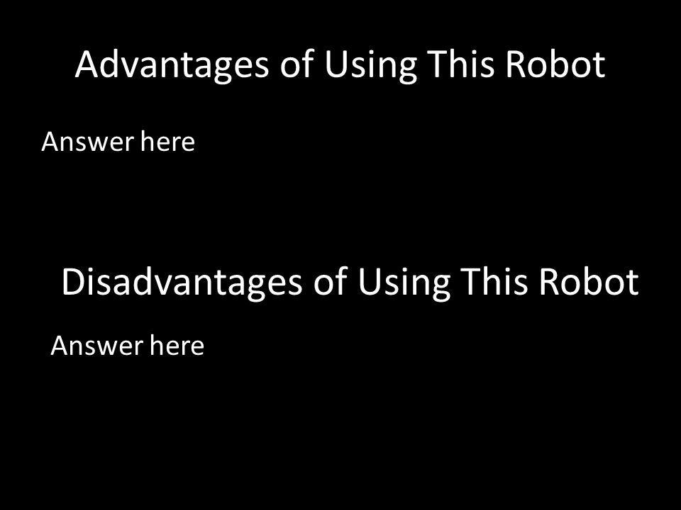 Advantages of Using This Robot Answer here Disadvantages of Using This Robot Answer here