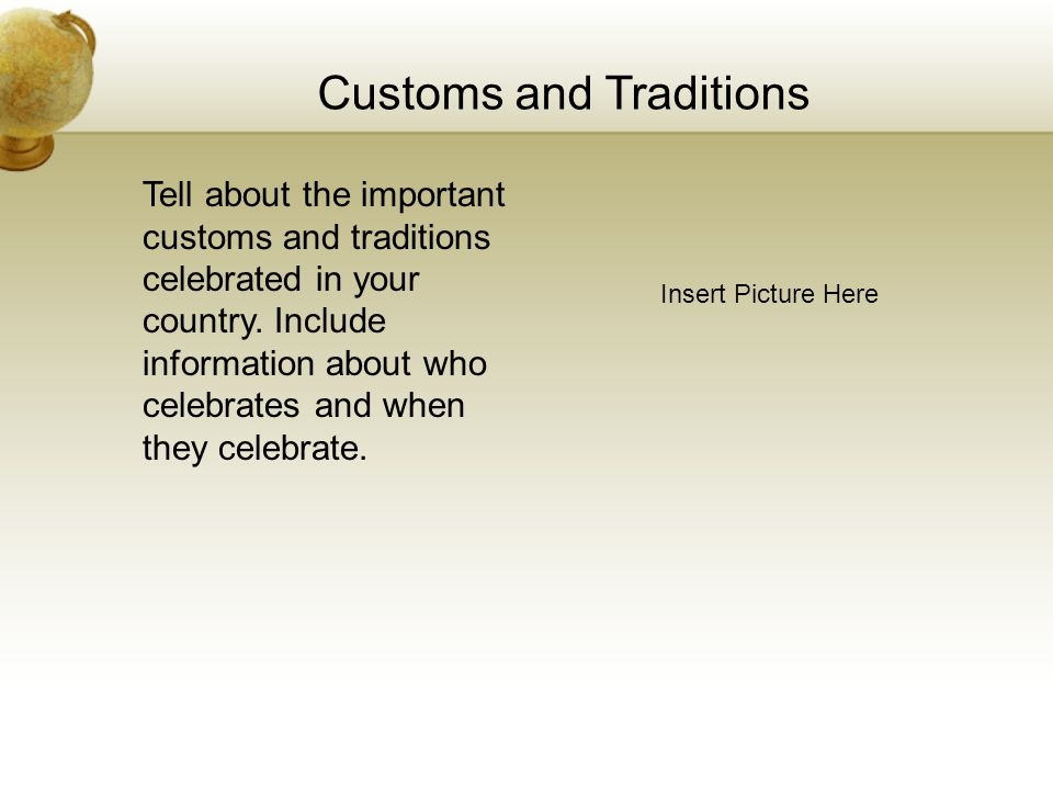 Customs and Traditions Insert Picture Here Tell about the important customs and traditions celebrated in your country.