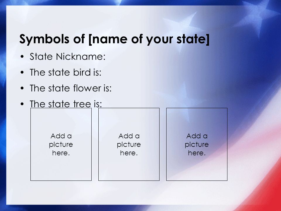 Symbols of [name of your state] State Nickname: The state bird is: The state flower is: The state tree is: Add a picture here.