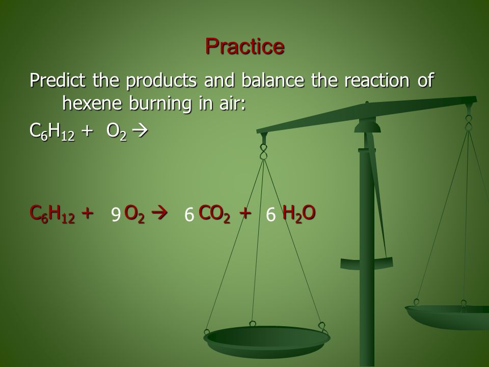 Practice Predict the products and balance the reaction of hexene burning in air: C 6 H 12 + O 2  C 6 H 12 + O 2  CO 2 + H 2 O 669