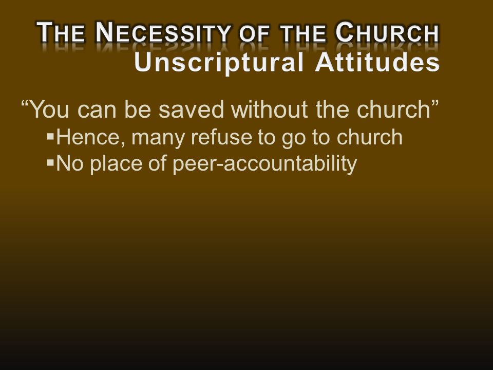 You can be saved without the church  Hence, many refuse to go to church  No place of peer-accountability
