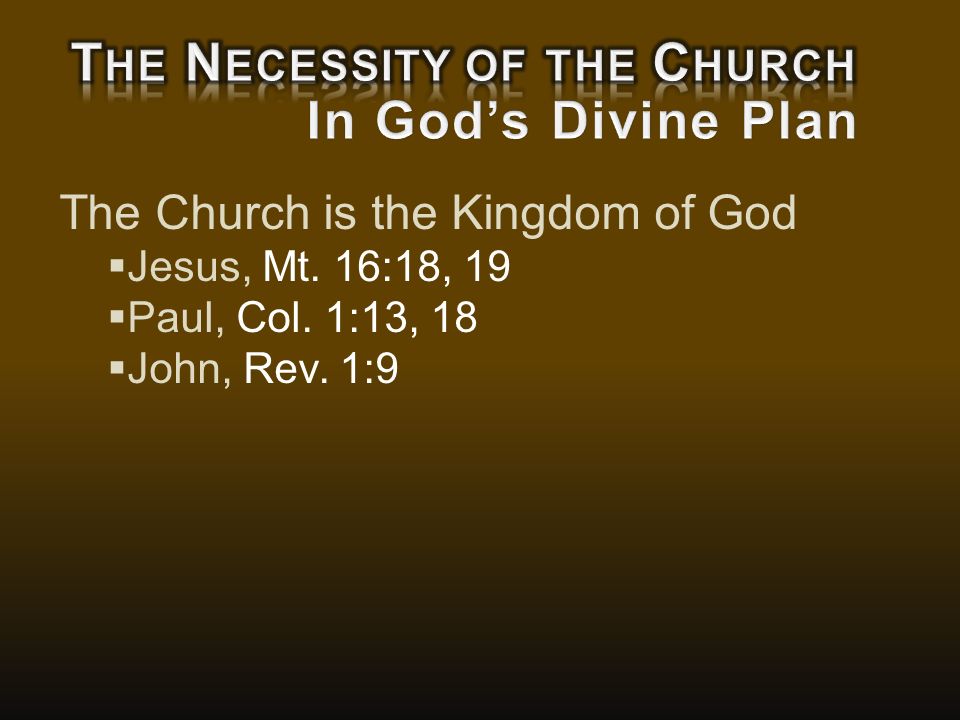 The Church is the Kingdom of God  Jesus, Mt. 16:18, 19  Paul, Col. 1:13, 18  John, Rev. 1:9