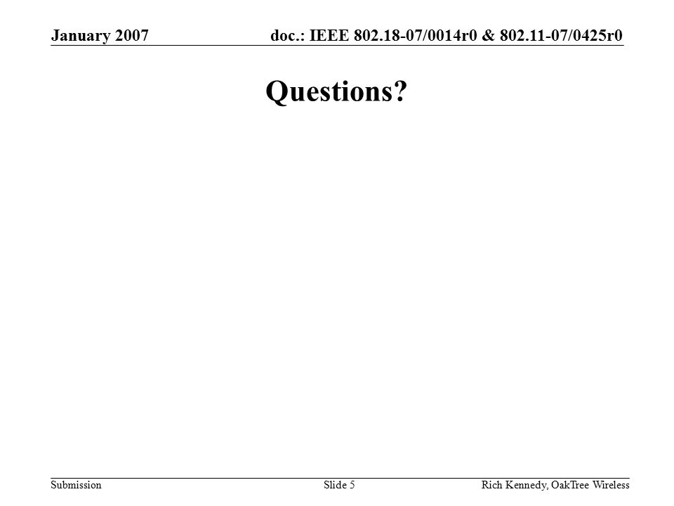 doc.: IEEE /0014r0 & /0425r0 Submission January 2007 Rich Kennedy, OakTree WirelessSlide 5 Questions