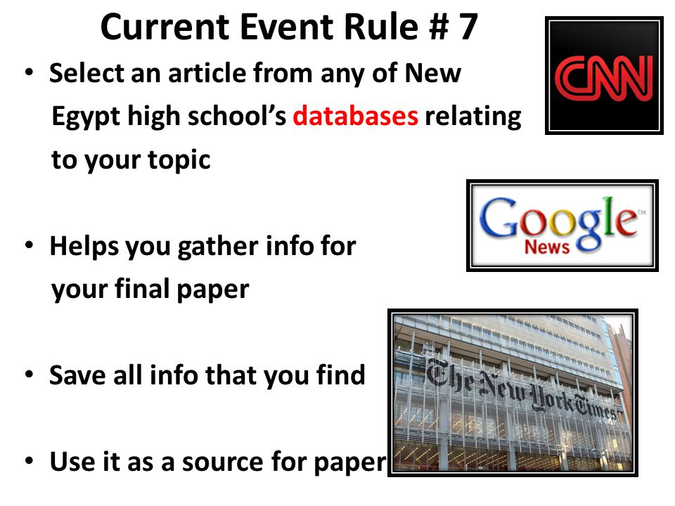 Current Event Rule # 7 Select an article from any of New Egypt high school’s databases relating to your topic Helps you gather info for your final paper Save all info that you find Use it as a source for paper