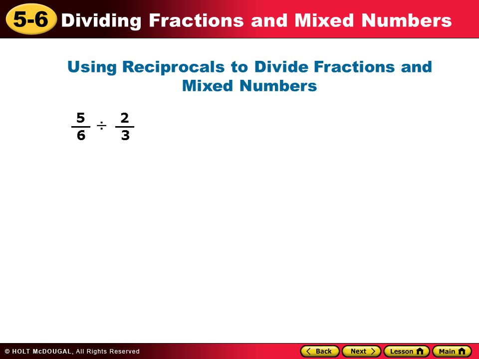 5-6 Dividing Fractions and Mixed Numbers Using Reciprocals to Divide Fractions and Mixed Numbers ÷ 5 6 __ 2 3