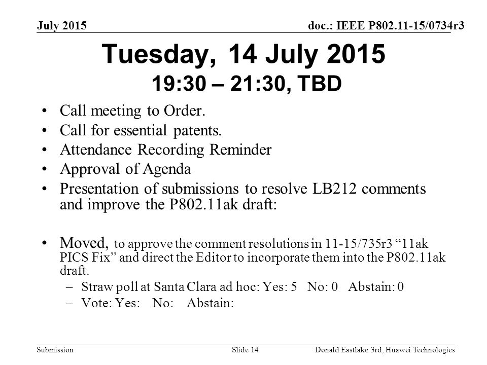 doc.: IEEE P /0734r3 Submission July 2015 Donald Eastlake 3rd, Huawei TechnologiesSlide 14 Tuesday, 14 July :30 – 21:30, TBD Call meeting to Order.
