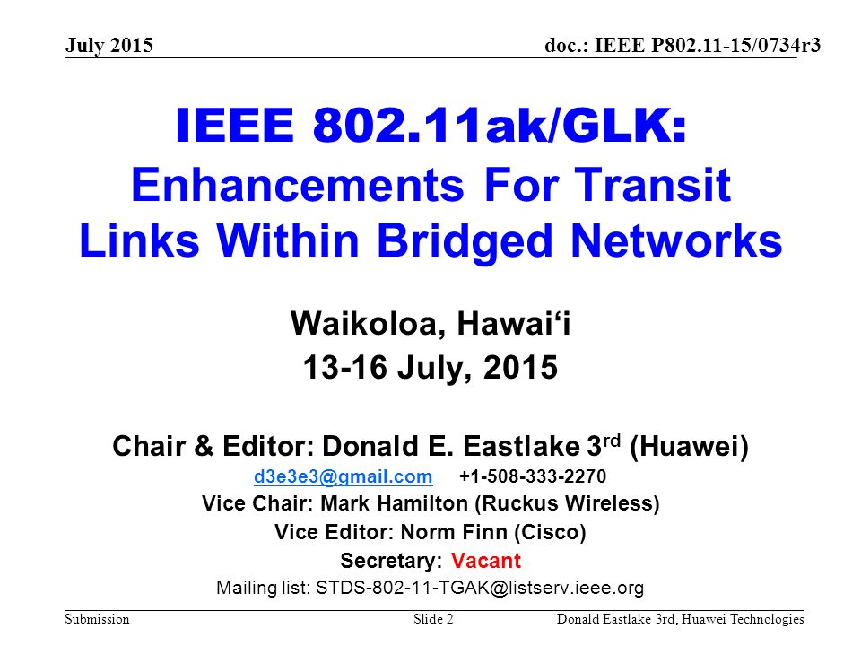 doc.: IEEE P /0734r3 Submission July 2015 Donald Eastlake 3rd, Huawei TechnologiesSlide 2 IEEE ak/GLK: Enhancements For Transit Links Within Bridged Networks Waikoloa, Hawai‘i July, 2015 Chair & Editor: Donald E.